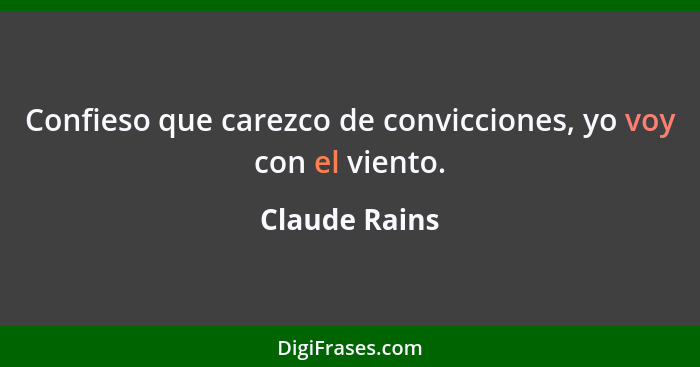 Confieso que carezco de convicciones, yo voy con el viento.... - Claude Rains