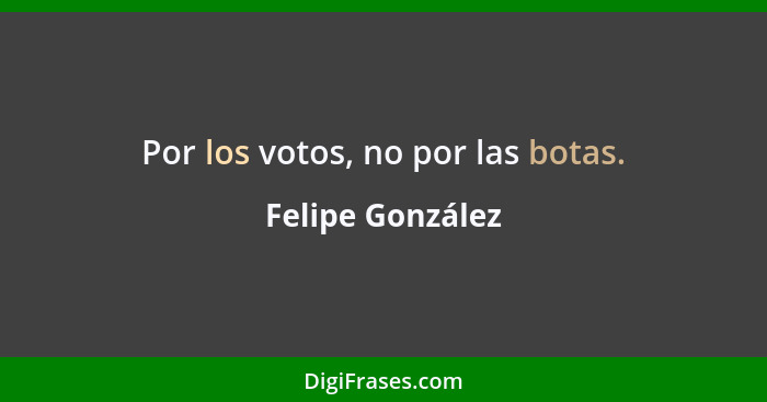Por los votos, no por las botas.... - Felipe González