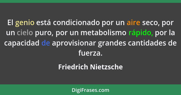 El genio está condicionado por un aire seco, por un cielo puro, por un metabolismo rápido, por la capacidad de aprovisionar gran... - Friedrich Nietzsche