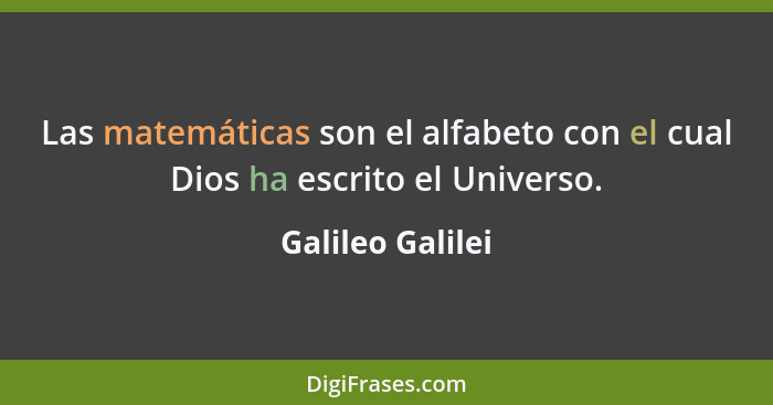 Las matemáticas son el alfabeto con el cual Dios ha escrito el Universo.... - Galileo Galilei