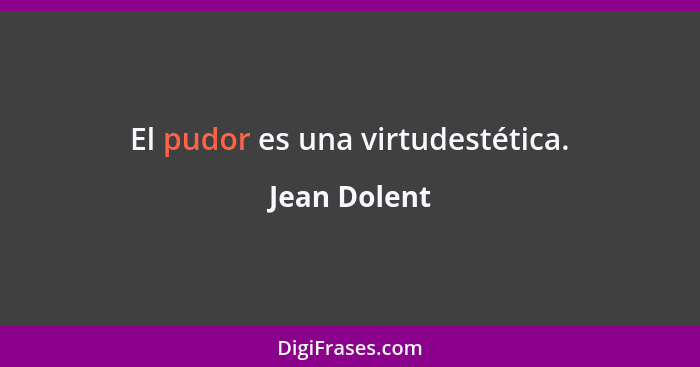 El pudor es una virtudestética.... - Jean Dolent
