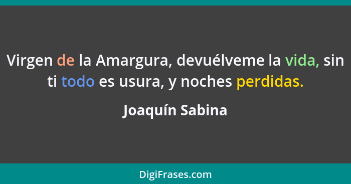 Virgen de la Amargura, devuélveme la vida, sin ti todo es usura, y noches perdidas.... - Joaquín Sabina