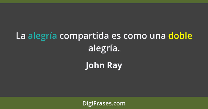 La alegría compartida es como una doble alegría.... - John Ray