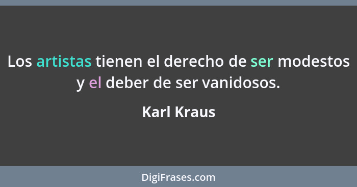 Los artistas tienen el derecho de ser modestos y el deber de ser vanidosos.... - Karl Kraus