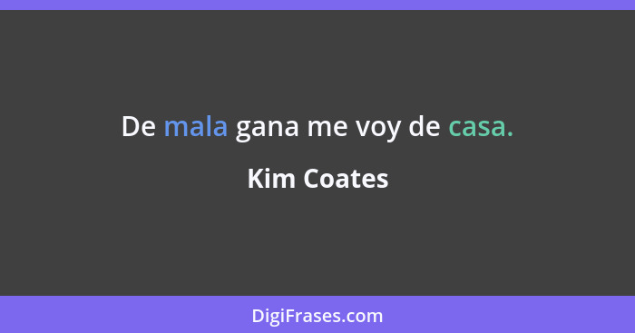 De mala gana me voy de casa.... - Kim Coates