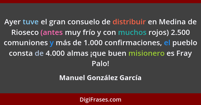 Ayer tuve el gran consuelo de distribuir en Medina de Rioseco (antes muy frío y con muchos rojos) 2.500 comuniones y más de 1... - Manuel González García