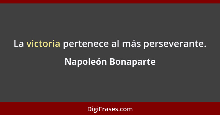 La victoria pertenece al más perseverante.... - Napoleón Bonaparte