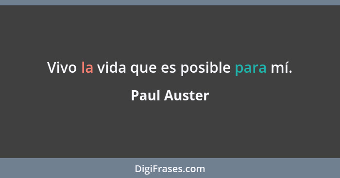Vivo la vida que es posible para mí.... - Paul Auster