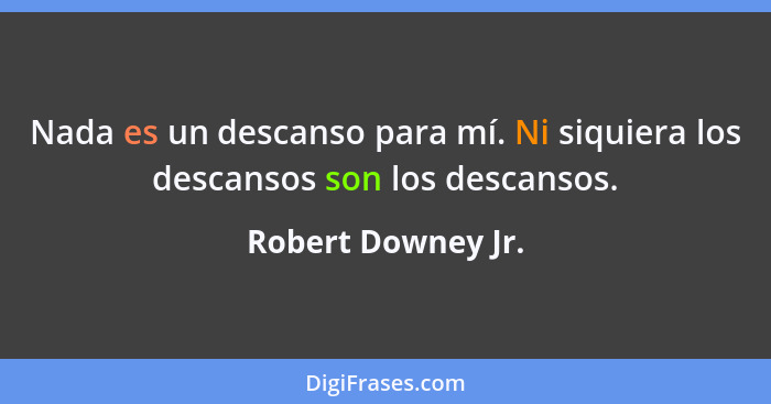 Nada es un descanso para mí. Ni siquiera los descansos son los descansos.... - Robert Downey Jr.