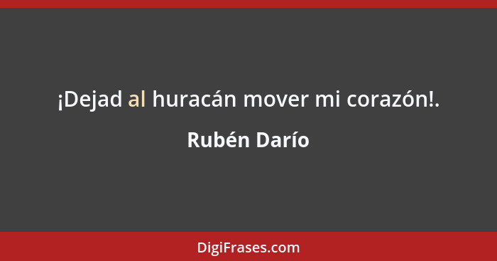 ¡Dejad al huracán mover mi corazón!.... - Rubén Darío