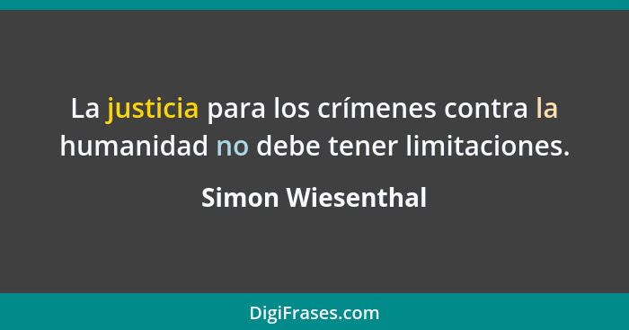 La justicia para los crímenes contra la humanidad no debe tener limitaciones.... - Simon Wiesenthal