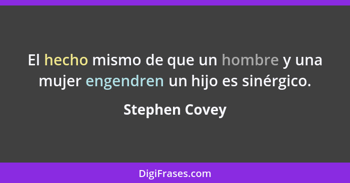 El hecho mismo de que un hombre y una mujer engendren un hijo es sinérgico.... - Stephen Covey