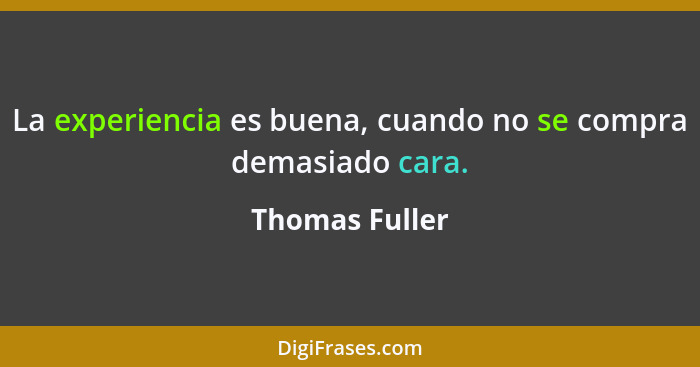 La experiencia es buena, cuando no se compra demasiado cara.... - Thomas Fuller