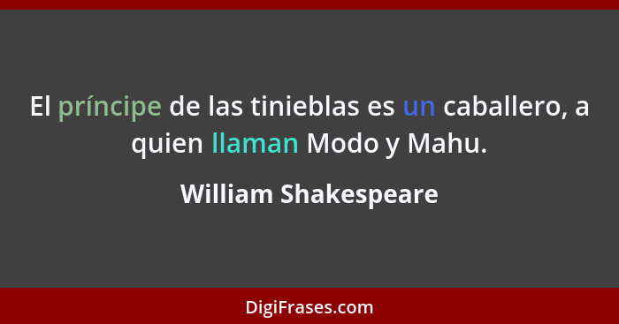 El príncipe de las tinieblas es un caballero, a quien llaman Modo y Mahu.... - William Shakespeare