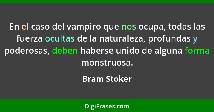En el caso del vampiro que nos ocupa, todas las fuerza ocultas de la naturaleza, profundas y poderosas, deben haberse unido de alguna fo... - Bram Stoker