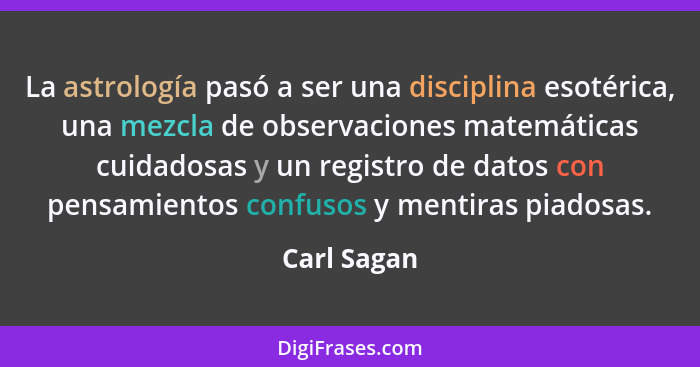 La astrología pasó a ser una disciplina esotérica, una mezcla de observaciones matemáticas cuidadosas y un registro de datos con pensamie... - Carl Sagan