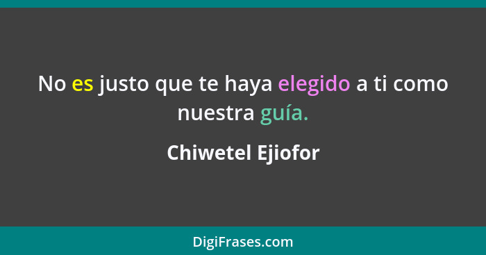 No es justo que te haya elegido a ti como nuestra guía.... - Chiwetel Ejiofor