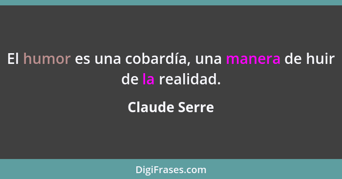 El humor es una cobardía, una manera de huir de la realidad.... - Claude Serre