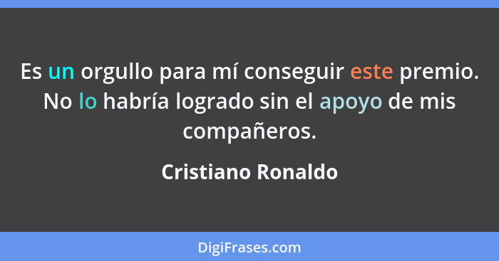 Es un orgullo para mí conseguir este premio. No lo habría logrado sin el apoyo de mis compañeros.... - Cristiano Ronaldo