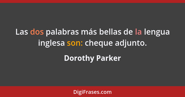 Las dos palabras más bellas de la lengua inglesa son: cheque adjunto.... - Dorothy Parker