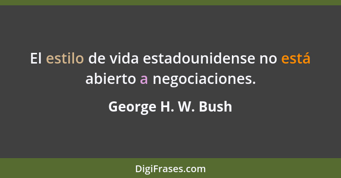 El estilo de vida estadounidense no está abierto a negociaciones.... - George H. W. Bush