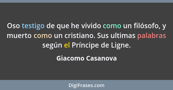 Oso testigo de que he vivido como un filósofo, y muerto como un cristiano. Sus ultimas palabras según el Príncipe de Ligne.... - Giacomo Casanova