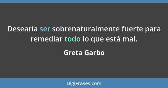 Desearía ser sobrenaturalmente fuerte para remediar todo lo que está mal.... - Greta Garbo