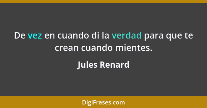 De vez en cuando di la verdad para que te crean cuando mientes.... - Jules Renard