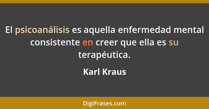 El psicoanálisis es aquella enfermedad mental consistente en creer que ella es su terapéutica.... - Karl Kraus