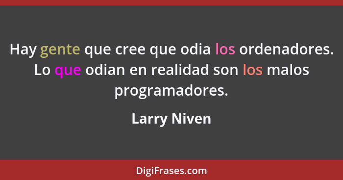 Hay gente que cree que odia los ordenadores. Lo que odian en realidad son los malos programadores.... - Larry Niven