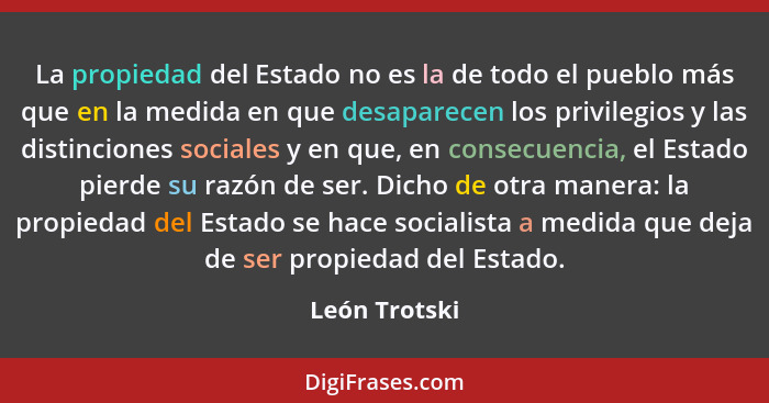 La propiedad del Estado no es la de todo el pueblo más que en la medida en que desaparecen los privilegios y las distinciones sociales... - León Trotski