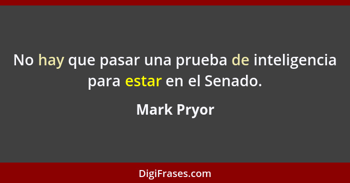 No hay que pasar una prueba de inteligencia para estar en el Senado.... - Mark Pryor