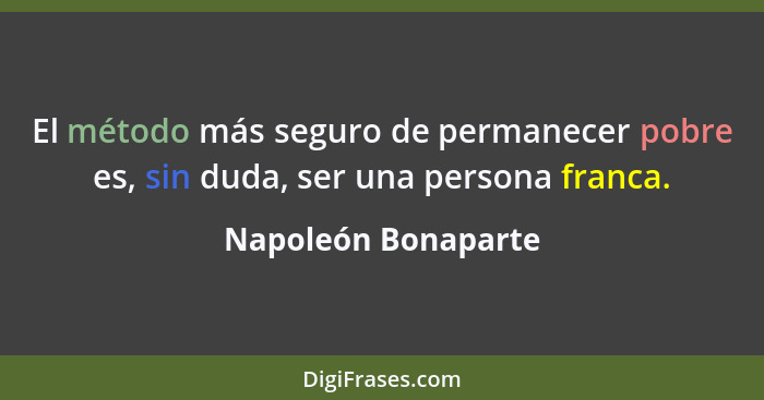 El método más seguro de permanecer pobre es, sin duda, ser una persona franca.... - Napoleón Bonaparte