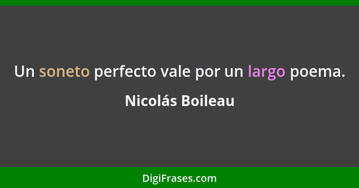 Un soneto perfecto vale por un largo poema.... - Nicolás Boileau