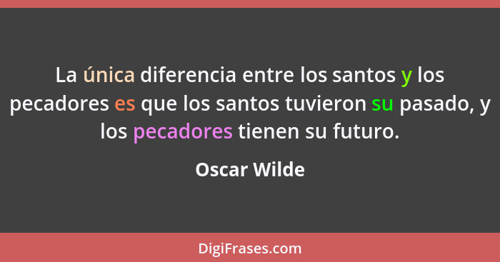 La única diferencia entre los santos y los pecadores es que los santos tuvieron su pasado, y los pecadores tienen su futuro.... - Oscar Wilde