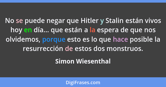 No se puede negar que Hitler y Stalin están vivos hoy en día... que están a la espera de que nos olvidemos, porque esto es lo que h... - Simon Wiesenthal