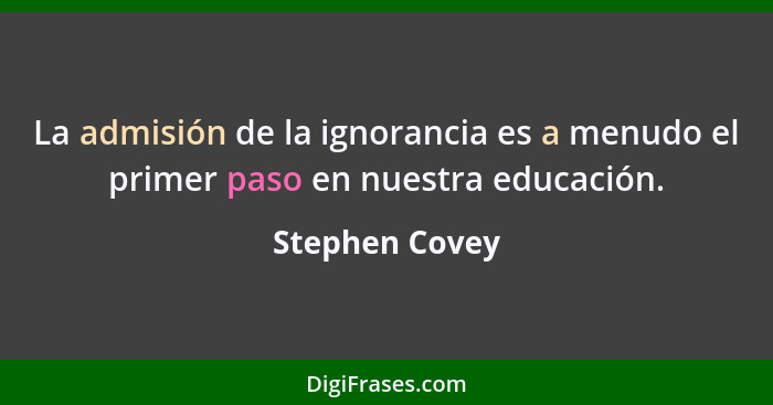 La admisión de la ignorancia es a menudo el primer paso en nuestra educación.... - Stephen Covey