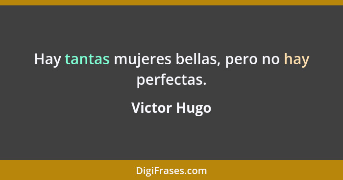 Hay tantas mujeres bellas, pero no hay perfectas.... - Victor Hugo