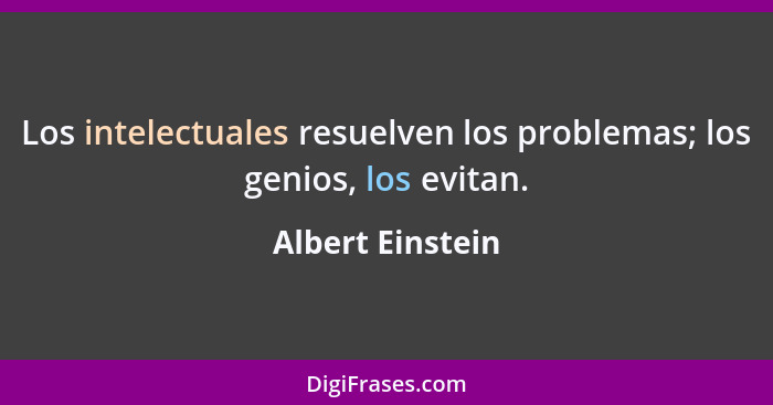 Los intelectuales resuelven los problemas; los genios, los evitan.... - Albert Einstein