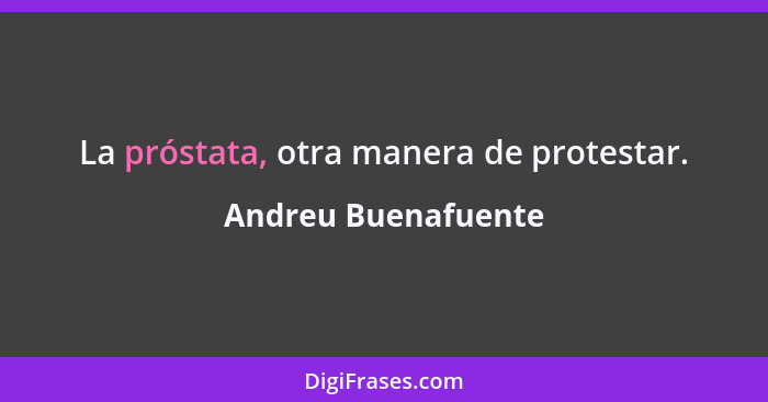 La próstata, otra manera de protestar.... - Andreu Buenafuente