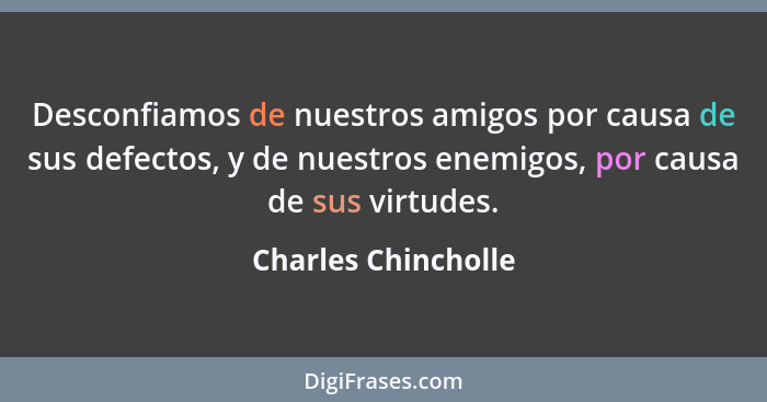 Desconfiamos de nuestros amigos por causa de sus defectos, y de nuestros enemigos, por causa de sus virtudes.... - Charles Chincholle
