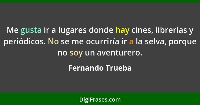 Me gusta ir a lugares donde hay cines, librerías y periódicos. No se me ocurriría ir a la selva, porque no soy un aventurero.... - Fernando Trueba