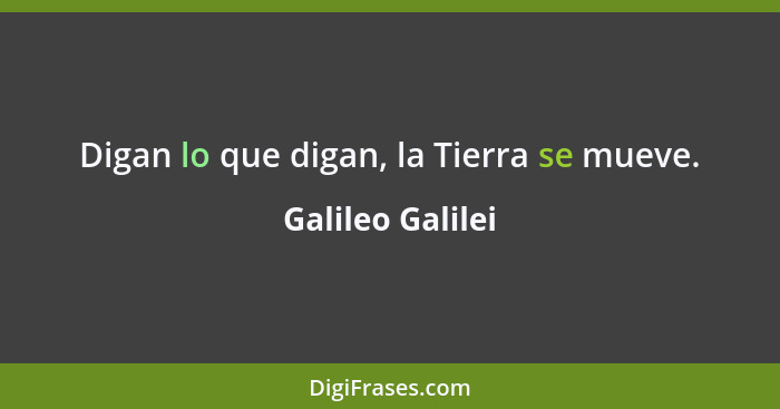 Digan lo que digan, la Tierra se mueve.... - Galileo Galilei