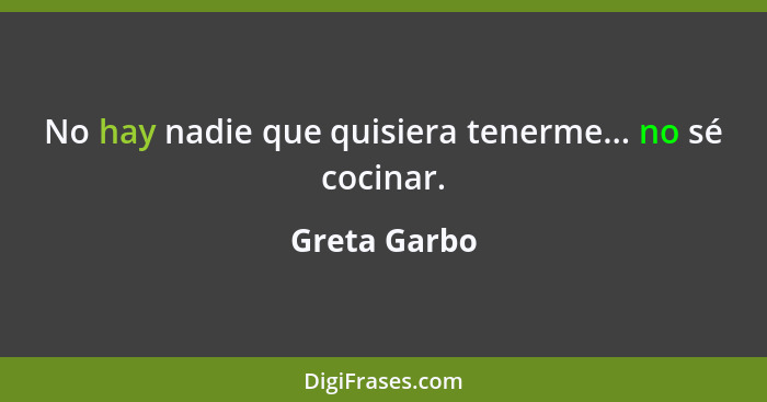 No hay nadie que quisiera tenerme... no sé cocinar.... - Greta Garbo