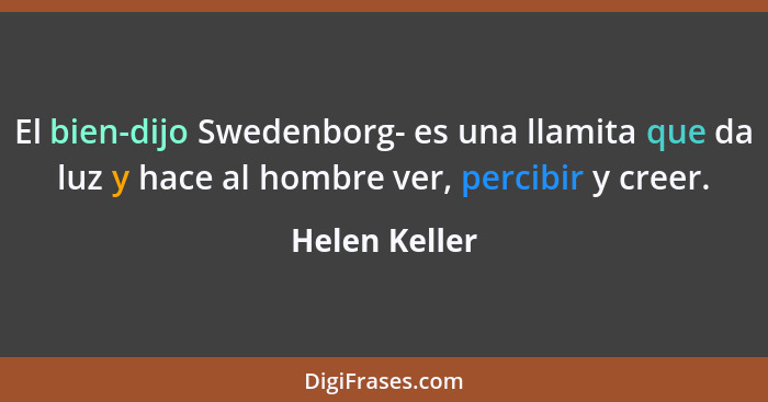 El bien-dijo Swedenborg- es una llamita que da luz y hace al hombre ver, percibir y creer.... - Helen Keller
