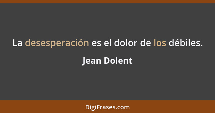 La desesperación es el dolor de los débiles.... - Jean Dolent