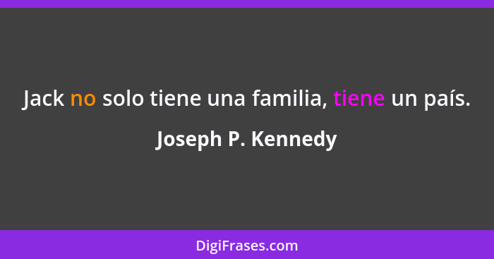 Jack no solo tiene una familia, tiene un país.... - Joseph P. Kennedy