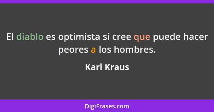 El diablo es optimista si cree que puede hacer peores a los hombres.... - Karl Kraus
