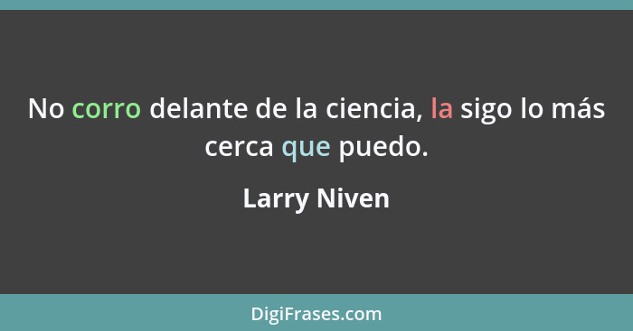 No corro delante de la ciencia, la sigo lo más cerca que puedo.... - Larry Niven