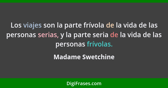 Los viajes son la parte frívola de la vida de las personas serias, y la parte seria de la vida de las personas frívolas.... - Madame Swetchine